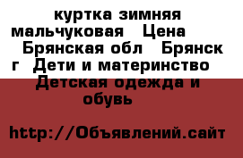 куртка зимняя мальчуковая › Цена ­ 500 - Брянская обл., Брянск г. Дети и материнство » Детская одежда и обувь   